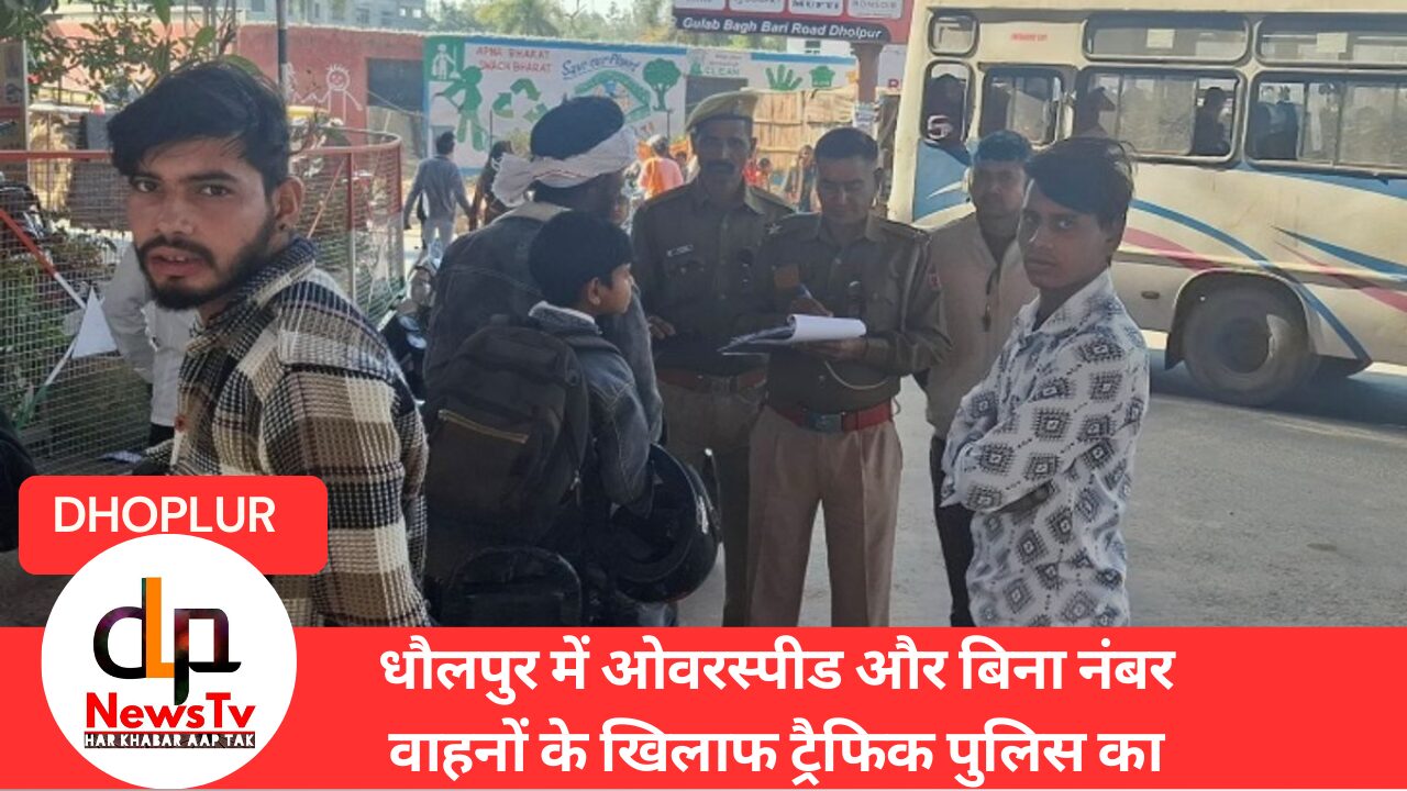 धौलपुर में ओवरस्पीड और बिना नंबर वाहनों के खिलाफ ट्रैफिक पुलिस का सख्त अभियान