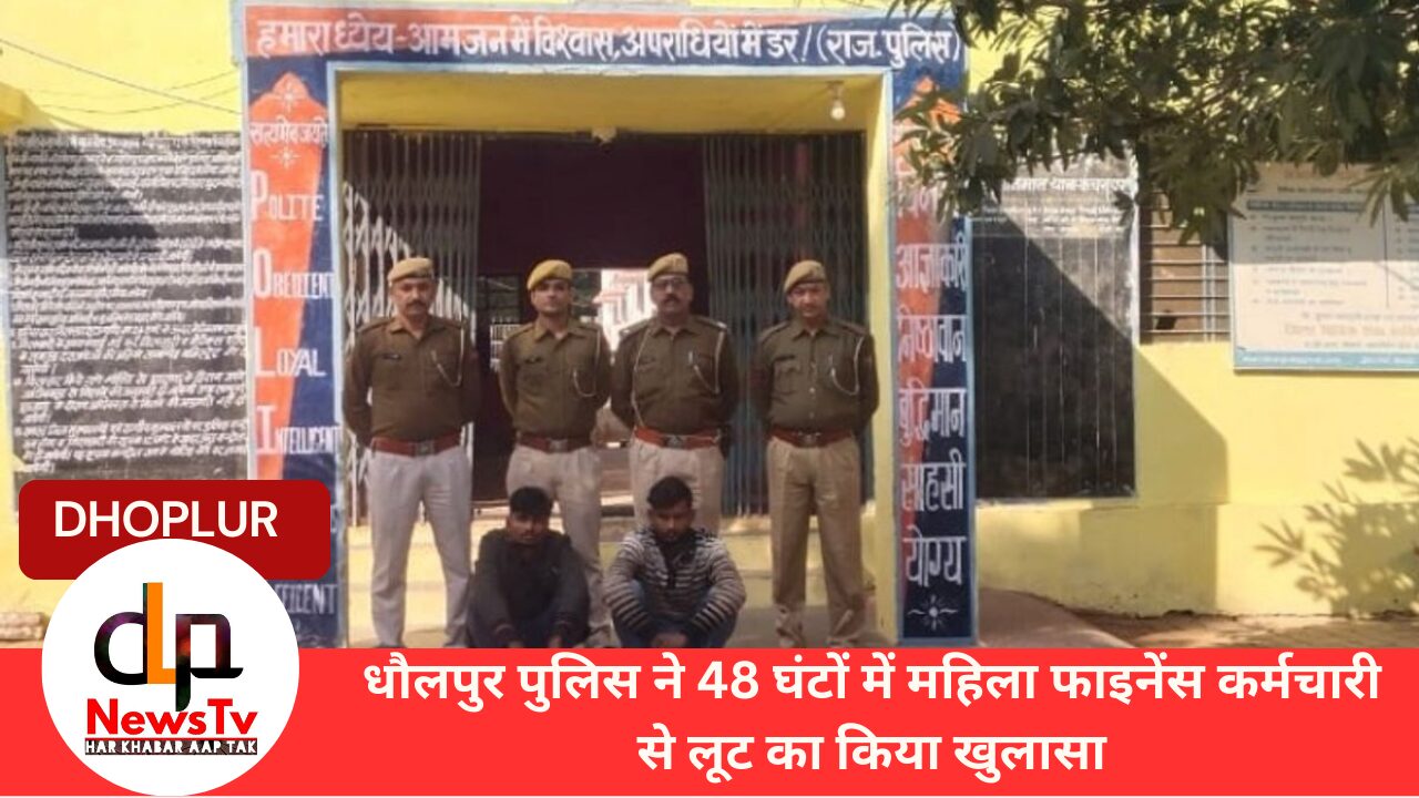 धौलपुर पुलिस ने 48 घंटों में महिला फाइनेंस कर्मचारी से लूट का किया खुलासा