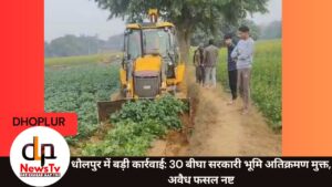 धौलपुर: 30 बीघा सरकारी भूमि अतिक्रमण मुक्त, भूमाफियाओं की अवैध फसल नष्ट