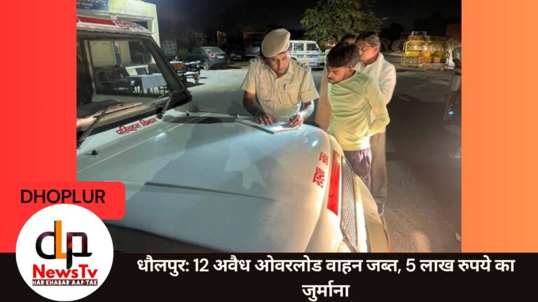 धौलपुर: 12 अवैध ओवरलोड वाहन जब्त, 5 लाख रुपये का जुर्माना