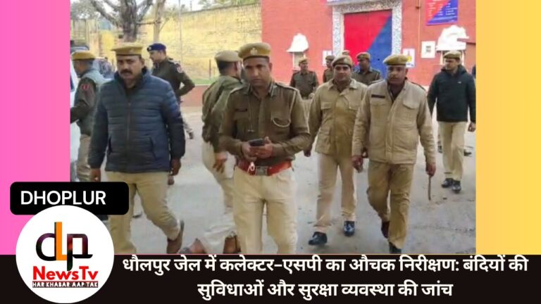 धौलपुर जेल में कलेक्टर-एसपी का औचक निरीक्षण: बंदियों की सुविधाओं और सुरक्षा व्यवस्था की जांच