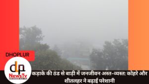 कड़ाके की ठंड से बाड़ी में जनजीवन अस्त-व्यस्त: कोहरे और शीतलहर ने बढ़ाई परेशानी