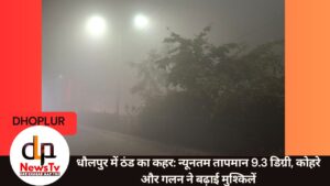 धौलपुर में ठंड का कहर: न्यूनतम तापमान 9.3 डिग्री, कोहरे और गलन ने बढ़ाई मुश्किलें