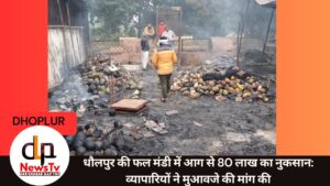 धौलपुर की फल मंडी में आग से 80 लाख का नुकसान: व्यापारियों ने मुआवजे की मांग की