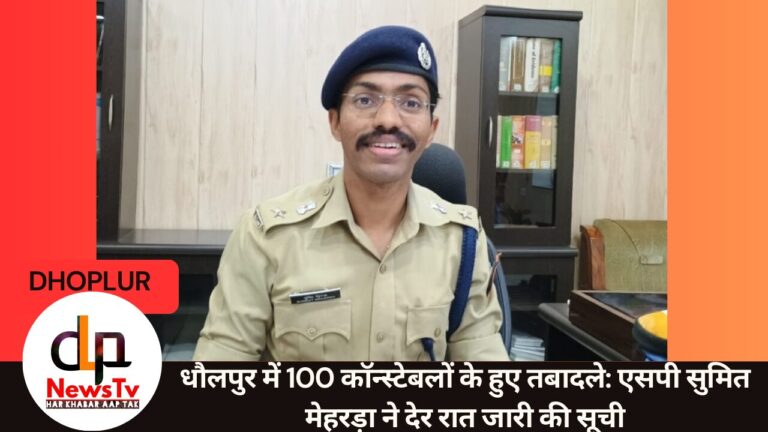 धौलपुर में 100 कॉन्स्टेबलों के हुए तबादले: एसपी सुमित मेहरड़ा ने देर रात जारी की सूची