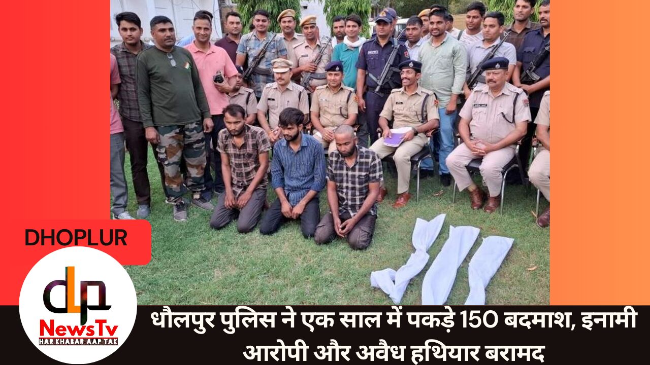 धौलपुर पुलिस की बड़ी सफलता: एक साल में 150 इनामी बदमाश गिरफ्तार, भारी मात्रा में अवैध हथियार बरामद