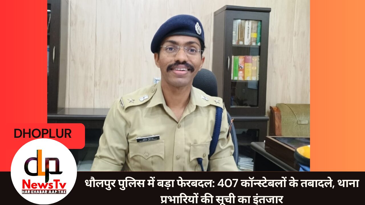 धौलपुर पुलिस में बड़ा फेरबदल: 407 कॉन्स्टेबलों के तबादले, थाना प्रभारियों की सूची का इंतजार