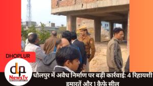 धौलपुर में अवैध निर्माण पर बड़ी कार्रवाई: 4 रिहायशी इमारतें और 1 कैफे सील
