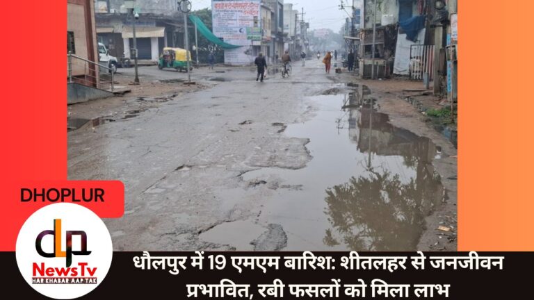 धौलपुर में 19 एमएम बारिश: शीतलहर से जनजीवन प्रभावित, रबी फसलों को मिला लाभ