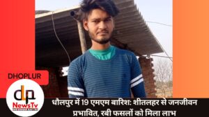 धौलपुर में 19 एमएम बारिश: शीतलहर से जनजीवन प्रभावित, रबी फसलों को मिला लाभ