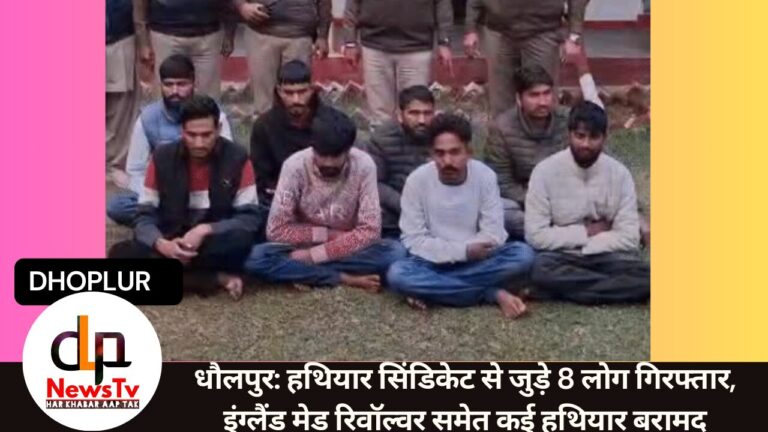 धौलपुर: हथियार सिंडिकेट से जुड़े 8 लोग गिरफ्तार, इंग्लैंड मेड रिवॉल्वर समेत कई हथियार बरामद