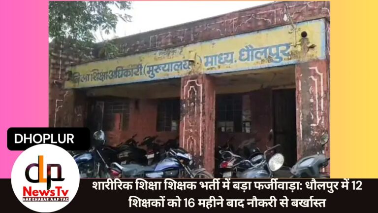 शारीरिक शिक्षा शिक्षक भर्ती में बड़ा फर्जीवाड़ा: धौलपुर में 12 शिक्षकों को 16 महीने बाद नौकरी से बर्खास्त