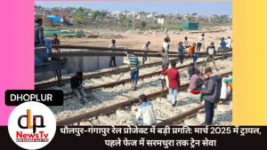 धौलपुर-गंगापुर रेल प्रोजेक्ट में बड़ी प्रगति: मार्च 2025 में ट्रायल, पहले फेज में सरमथुरा तक ट्रेन सेवा