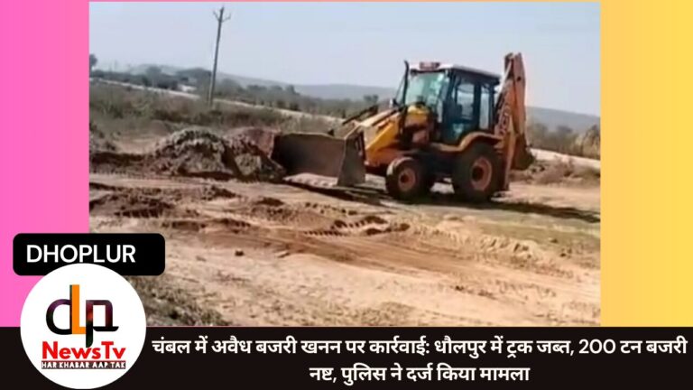 चंबल में अवैध बजरी खनन पर कार्रवाई: धौलपुर में ट्रक जब्त, 200 टन बजरी नष्ट, पुलिस ने दर्ज किया मामला