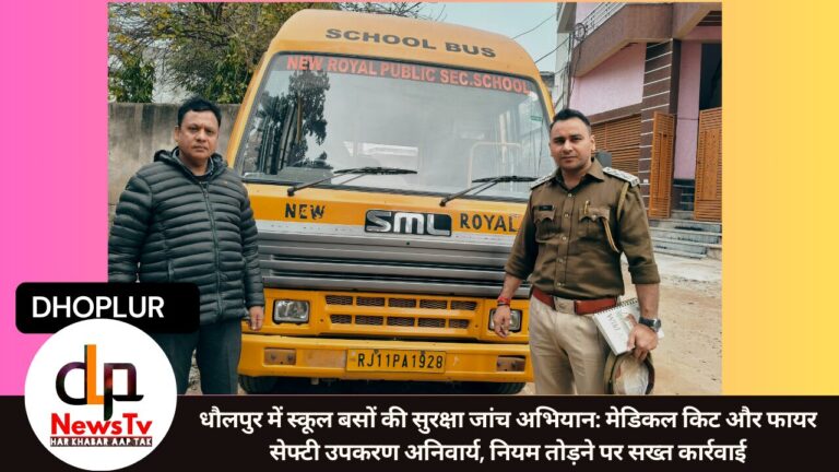 धौलपुर में स्कूल बसों की सुरक्षा जांच अभियान: मेडिकल किट और फायर सेफ्टी उपकरण अनिवार्य, नियम तोड़ने पर सख्त कार्रवाई