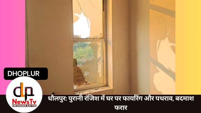 धौलपुर: पुरानी रंजिश में घर पर फायरिंग और पथराव, बदमाश फरार