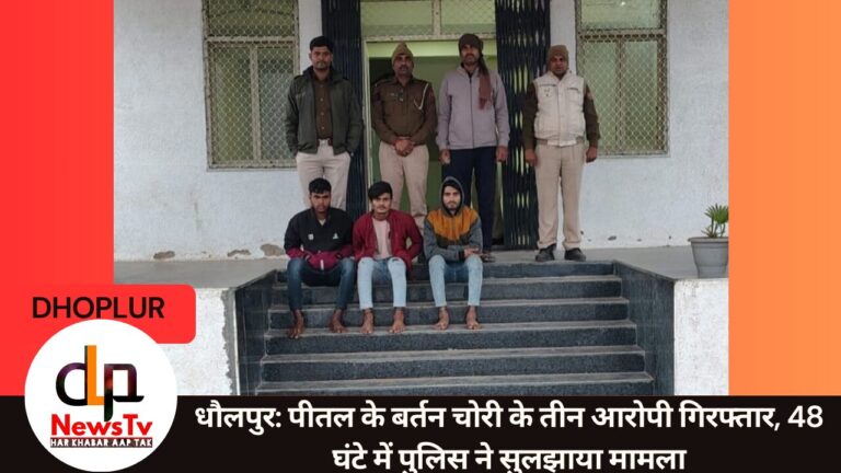 धौलपुर: पीतल के बर्तन चोरी के तीन आरोपी गिरफ्तार, 48 घंटे में पुलिस ने सुलझाया मामला