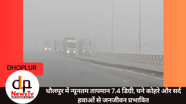 धौलपुर में न्यूनतम तापमान 7.4 डिग्री, घने कोहरे और सर्द हवाओं से जनजीवन प्रभावित