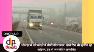 धौलपुर में घने कोहरे ने धीमी की रफ्तार: चौथे दिन भी सूर्यदेव रहे ओझल, ठंड से जनजीवन प्रभावित