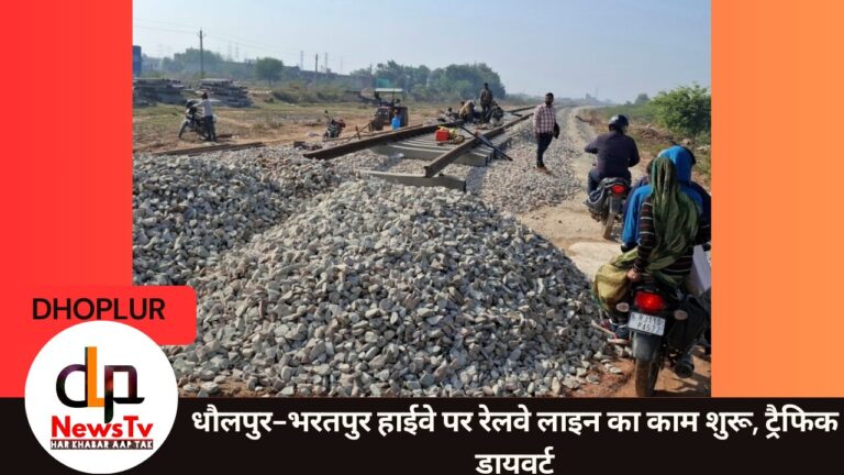 धौलपुर-भरतपुर हाईवे पर रेलवे लाइन का काम शुरू, ट्रैफिक डायवर्ट