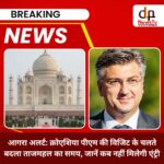 सावधान पर्यटक: 21 फरवरी को क्रोएशिया के प्रधानमंत्री का आगरा दौरा, 2-2 घंटे बंद रहेंगे ताजमहल और आगरा किला