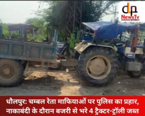 धौलपुर: चम्बल रेता माफियाओं पर पुलिस का प्रहार, नाकाबंदी के दौरान बजरी से भरे 4 ट्रैक्टर-ट्रॉली जब्त