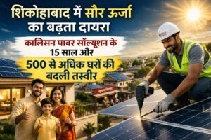 शिकोहाबाद में सौर ऊर्जा का बढ़ता दायरा — कालिसन पावर सॉल्यूशन के 15 साल और 500 से अधिक घरों की बदली तस्वीर